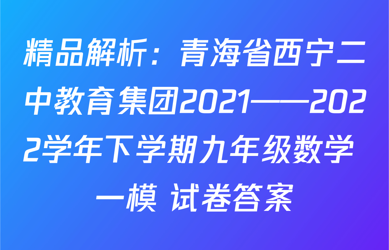 精品解析：青海省西宁二中教育集团2021——2022学年下学期九年级数学 一模 试卷答案