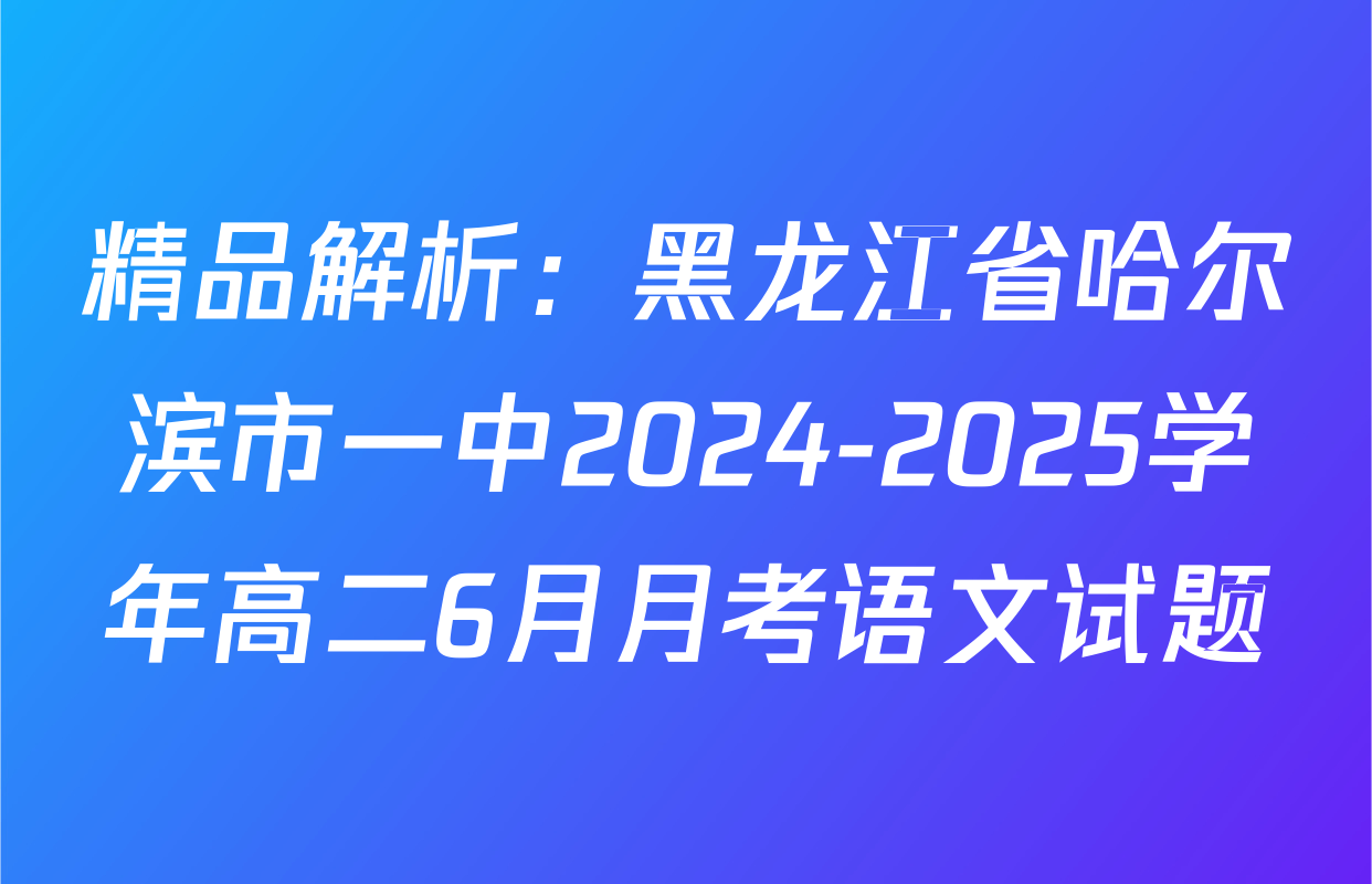 精品解析：黑龙江省哈尔滨市一中2024-2025学年高二6月月考语文试题
