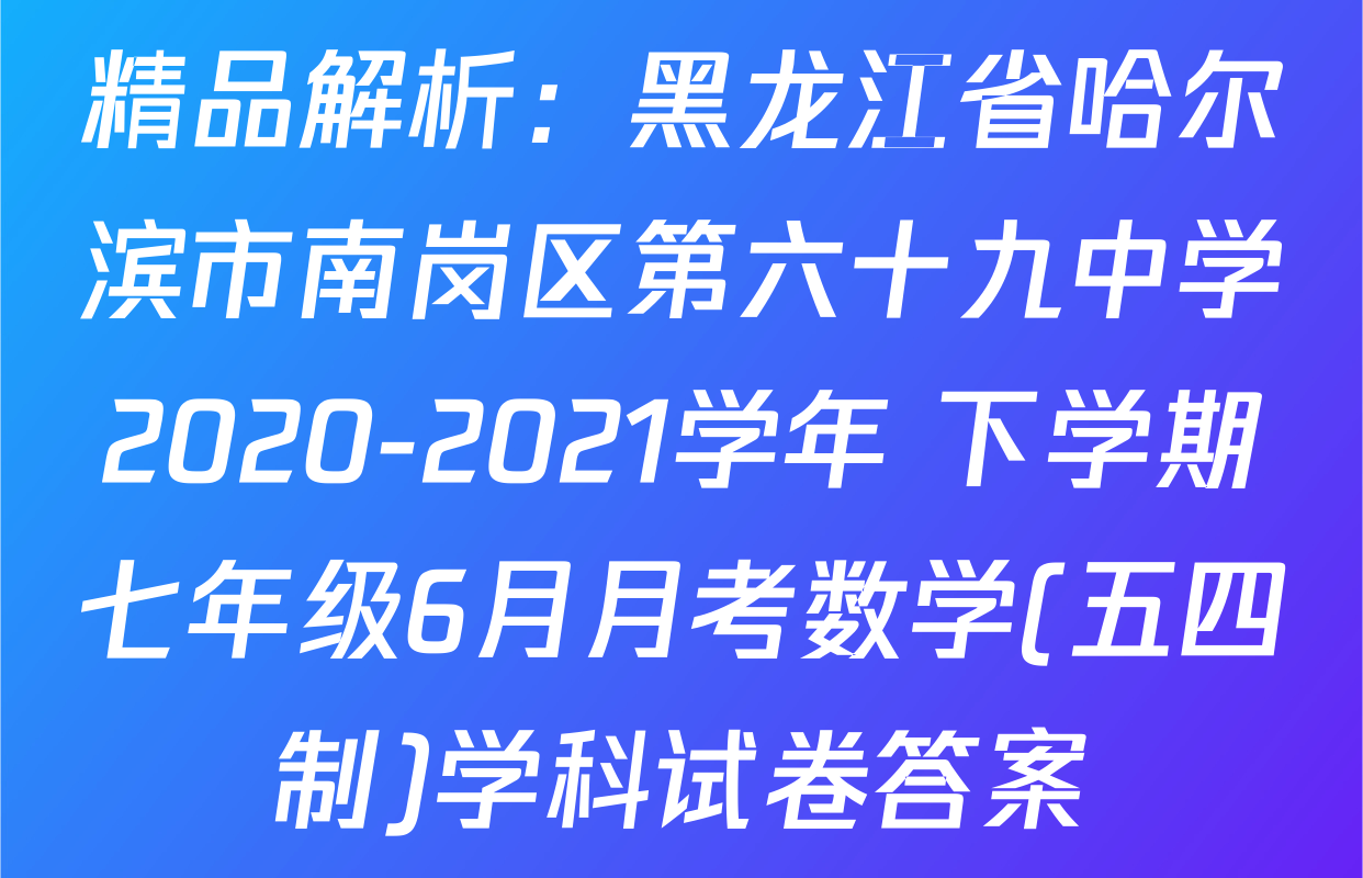 精品解析：黑龙江省哈尔滨市南岗区第六十九中学2020-2021学年 下学期七年级6月月考数学(五四制)学科试卷答案
