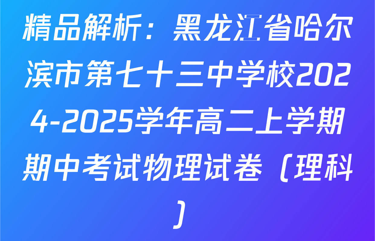 精品解析：黑龙江省哈尔滨市第七十三中学校2024-2025学年高二上学期期中考试物理试卷（理科）