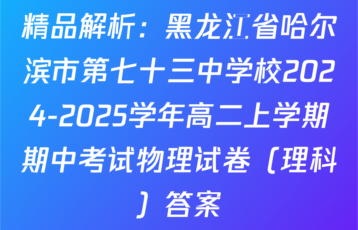 精品解析：黑龙江省哈尔滨市第七十三中学校2024-2025学年高二上学期期中考试物理试卷（理科）答案