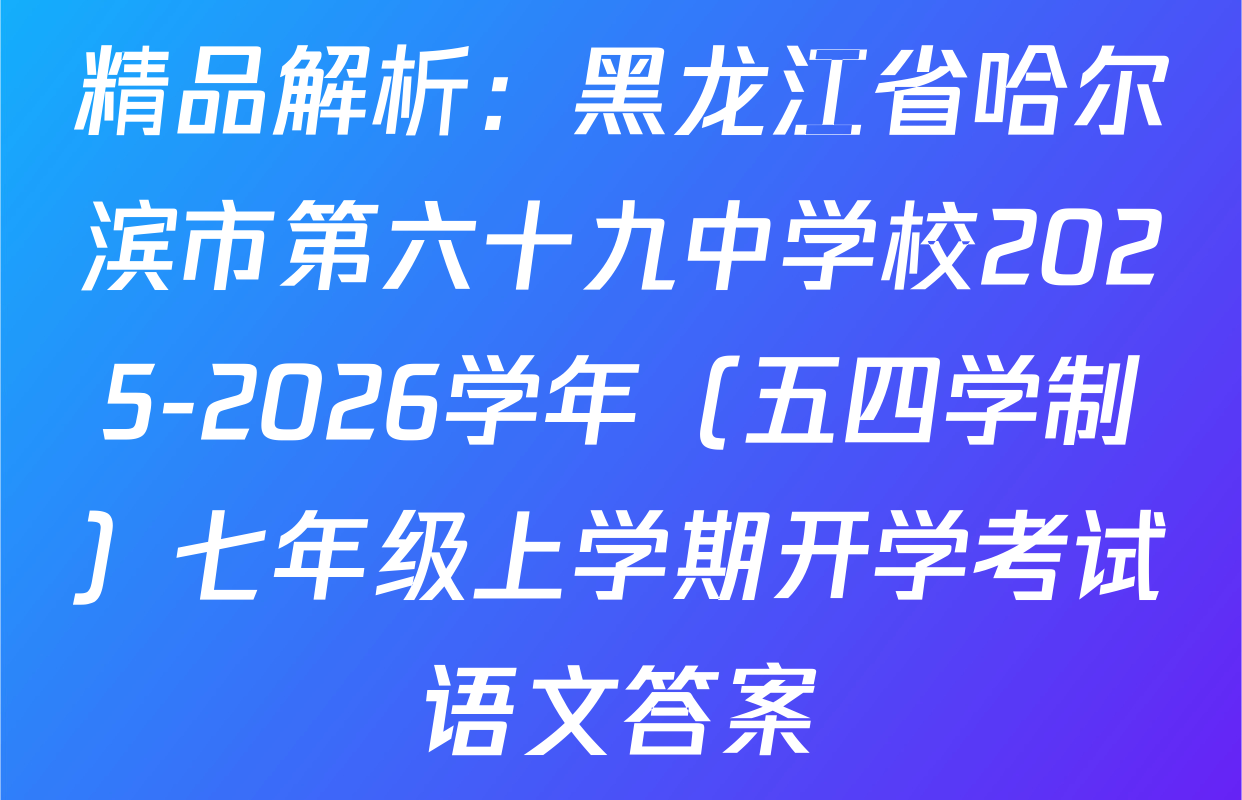 精品解析：黑龙江省哈尔滨市第六十九中学校2025-2026学年（五四学制）七年级上学期开学考试语文答案