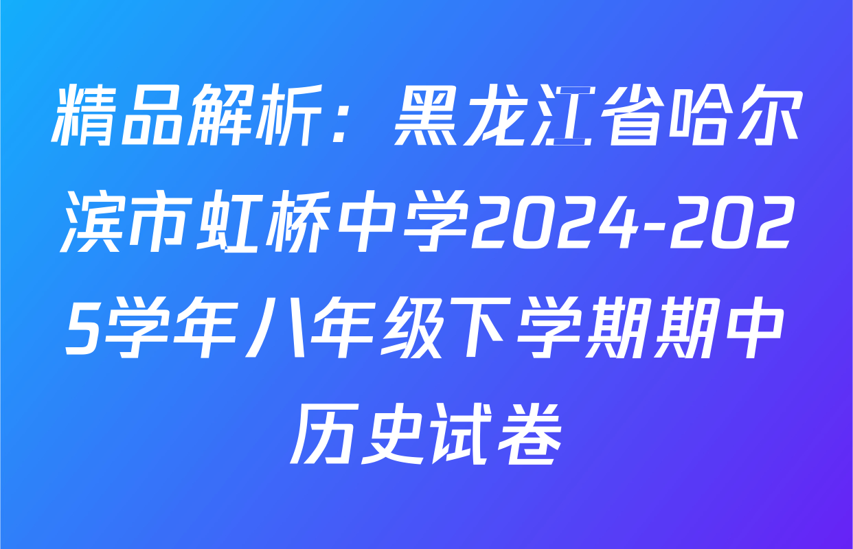 精品解析：黑龙江省哈尔滨市虹桥中学2024-2025学年八年级下学期期中历史试卷