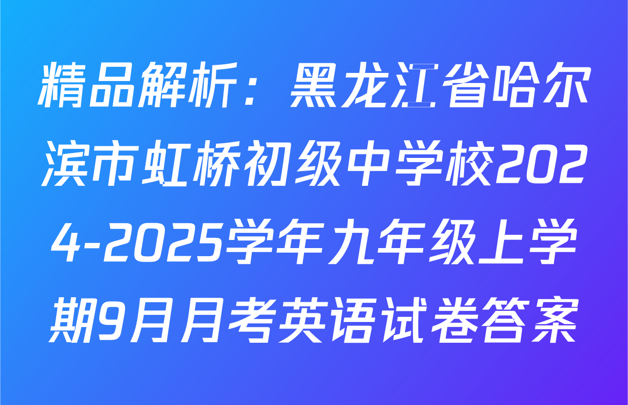 精品解析：黑龙江省哈尔滨市虹桥初级中学校2024-2025学年九年级上学期9月月考英语试卷答案