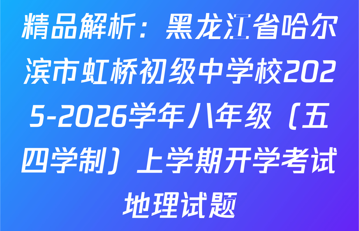 精品解析：黑龙江省哈尔滨市虹桥初级中学校2025-2026学年八年级（五四学制）上学期开学考试地理试题