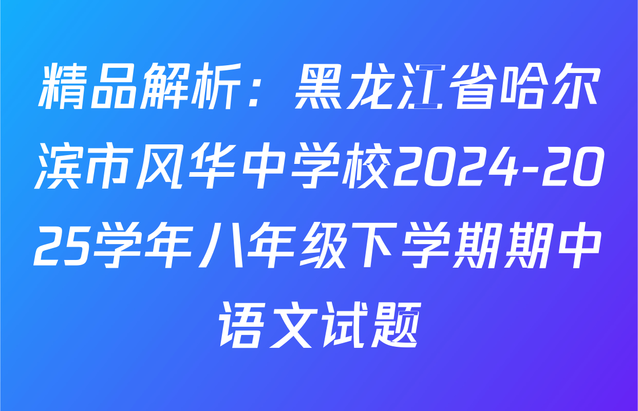 精品解析：黑龙江省哈尔滨市风华中学校2024-2025学年八年级下学期期中语文试题