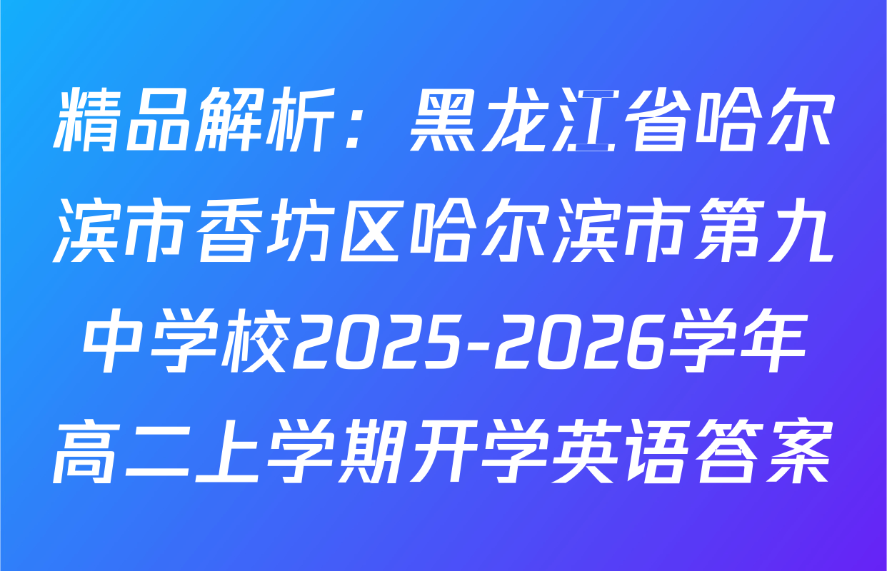 精品解析：黑龙江省哈尔滨市香坊区哈尔滨市第九中学校2025-2026学年高二上学期开学英语答案