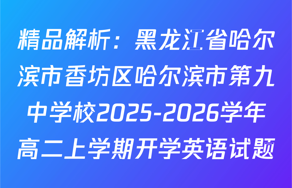 精品解析：黑龙江省哈尔滨市香坊区哈尔滨市第九中学校2025-2026学年高二上学期开学英语试题