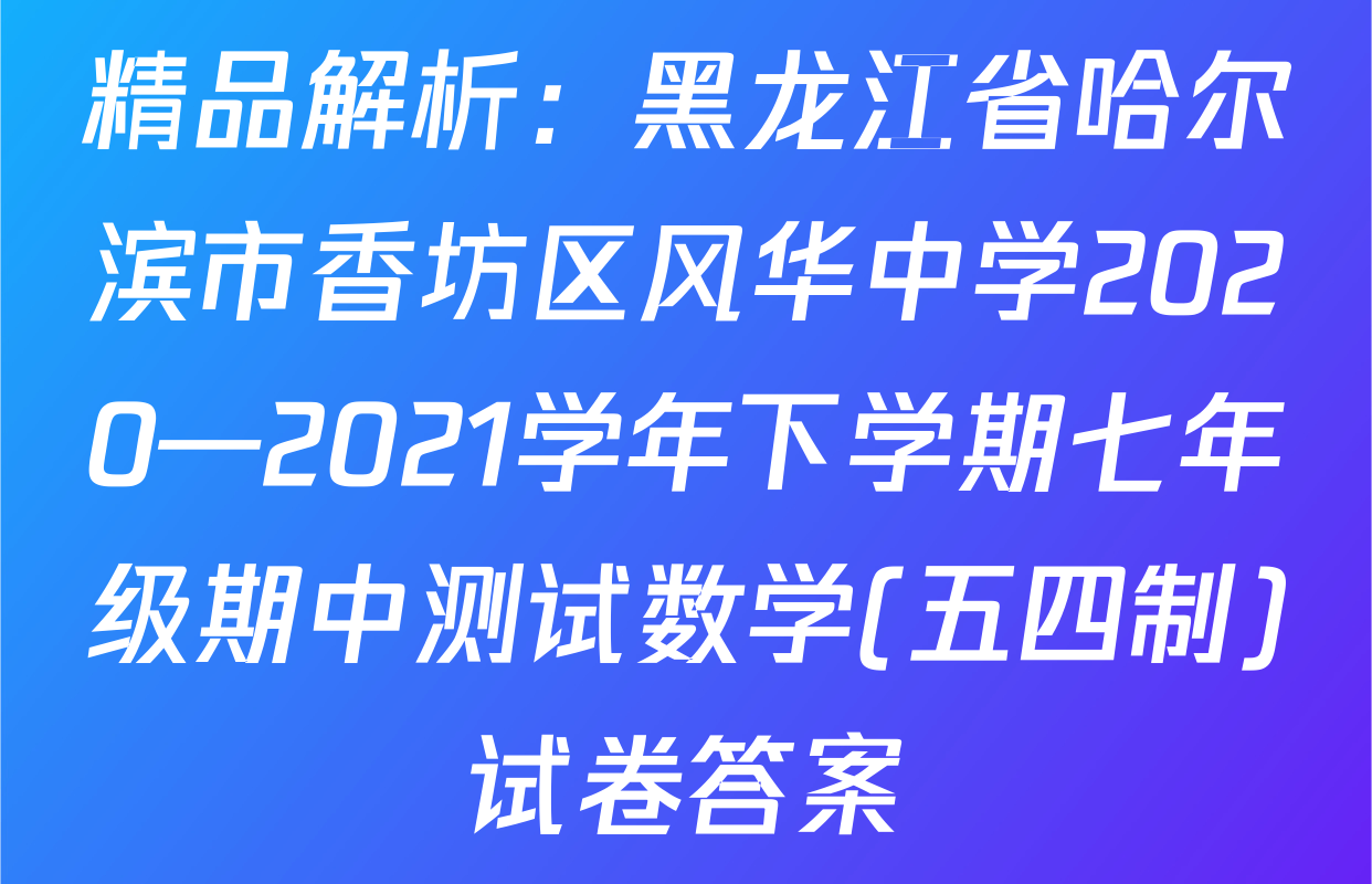 精品解析：黑龙江省哈尔滨市香坊区风华中学2020—2021学年下学期七年级期中测试数学(五四制)试卷答案