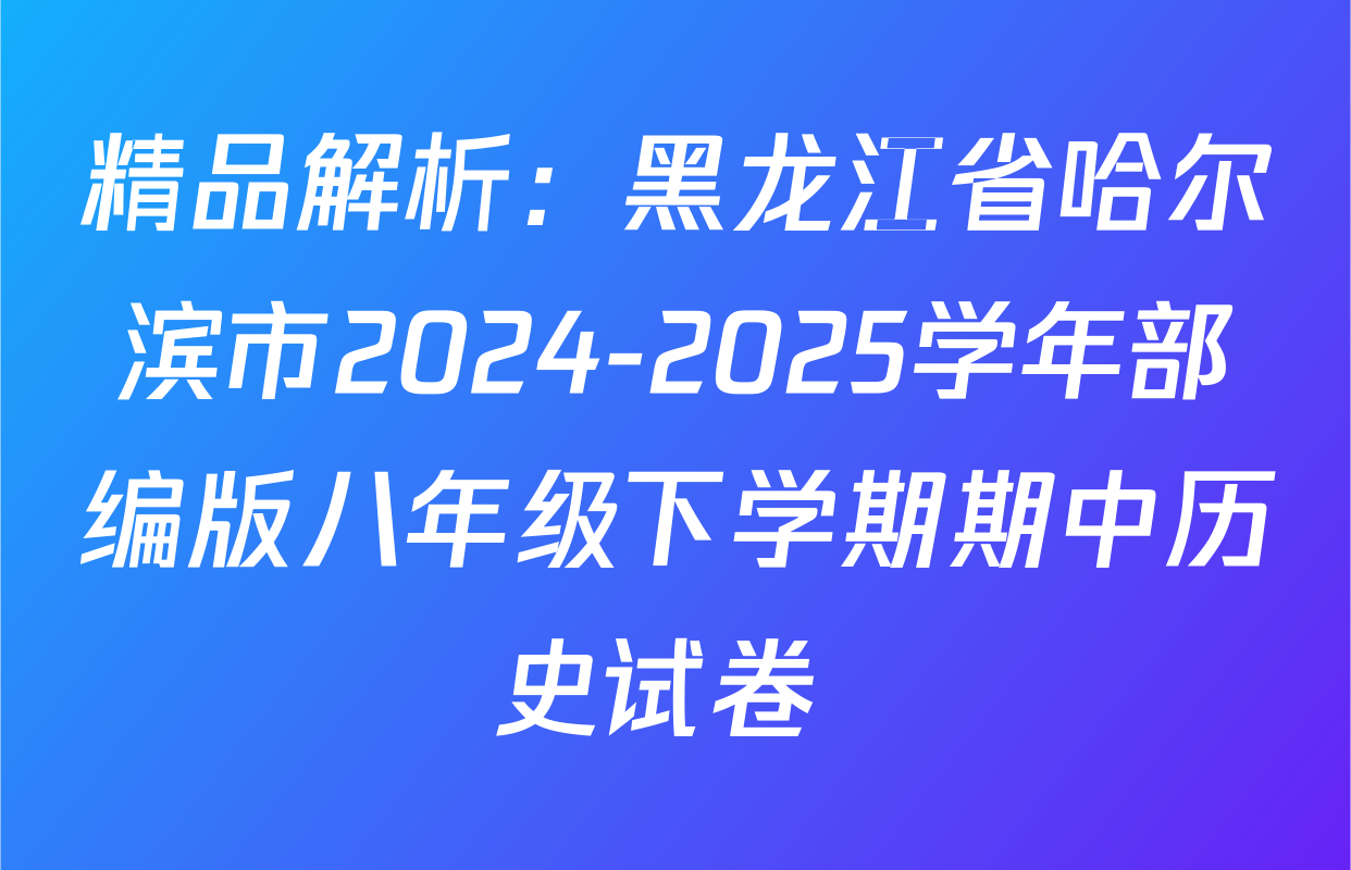 精品解析：黑龙江省哈尔滨市2024-2025学年部编版八年级下学期期中历史试卷 