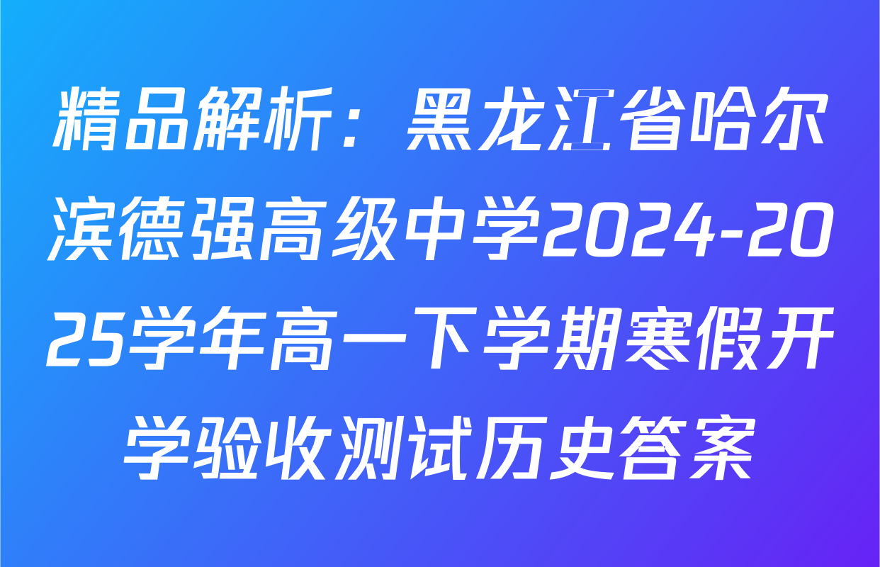 精品解析：黑龙江省哈尔滨德强高级中学2024-2025学年高一下学期寒假开学验收测试历史答案