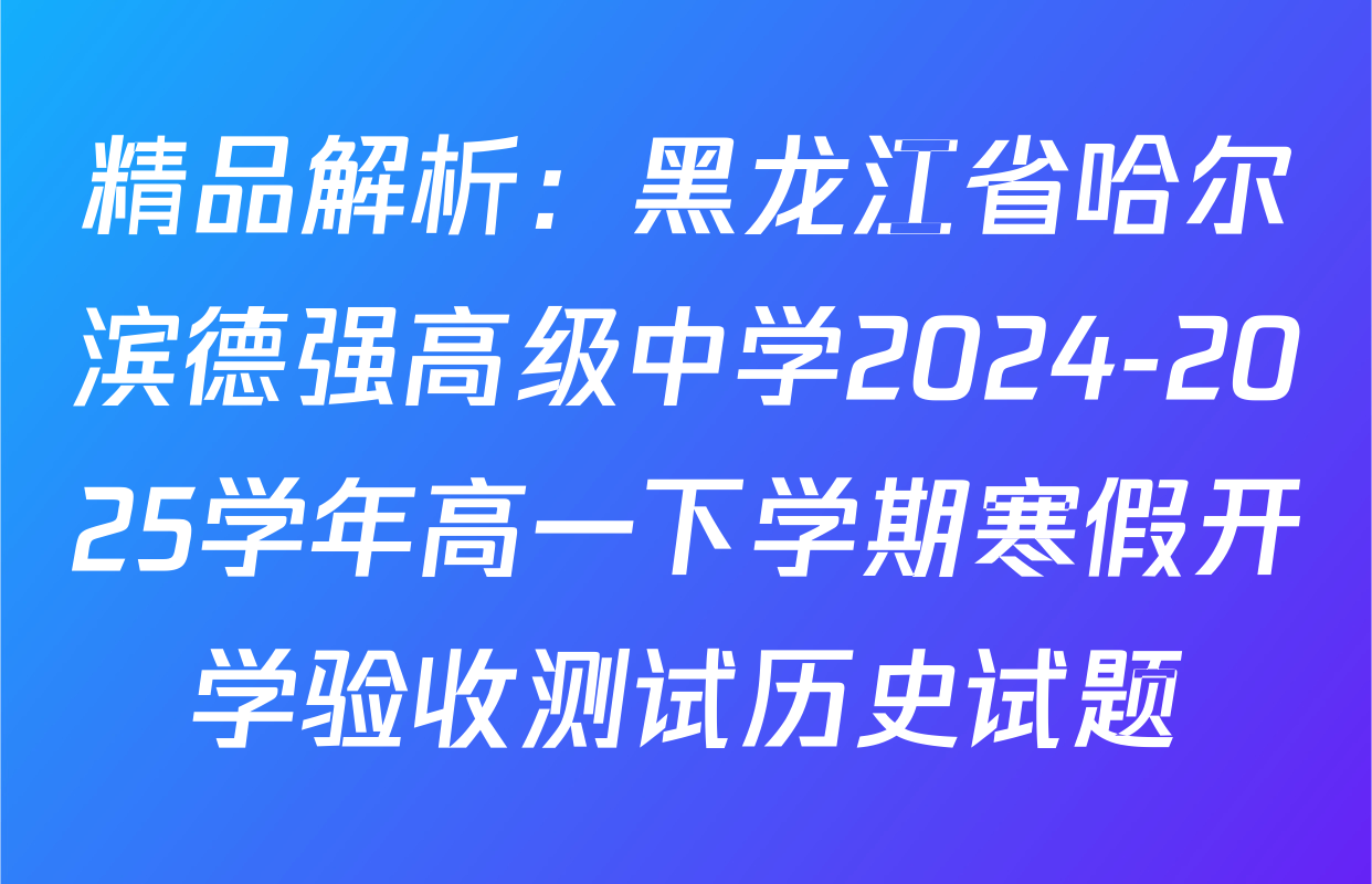 精品解析：黑龙江省哈尔滨德强高级中学2024-2025学年高一下学期寒假开学验收测试历史试题