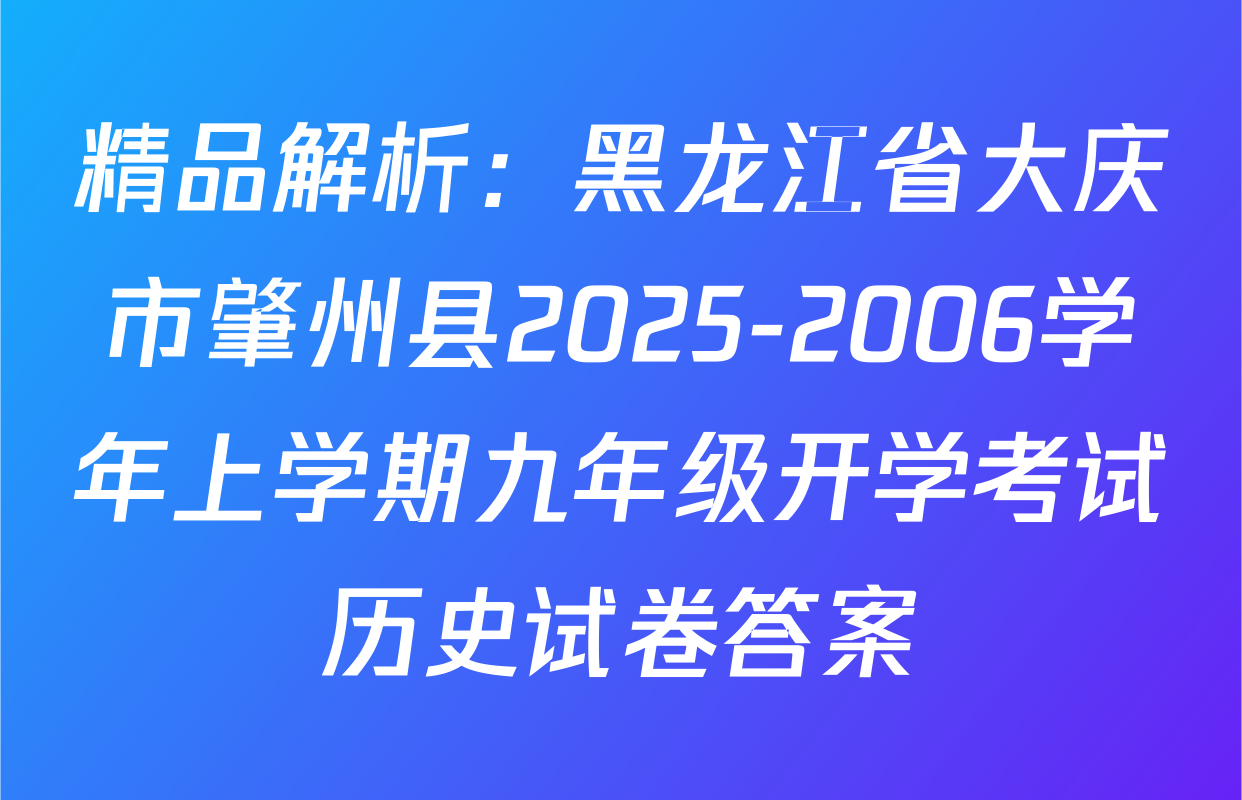 精品解析：黑龙江省大庆市肇州县2025-2006学年上学期九年级开学考试历史试卷答案