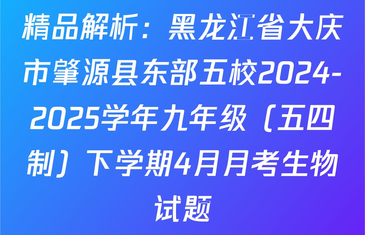 精品解析：黑龙江省大庆市肇源县东部五校2024-2025学年九年级（五四制）下学期4月月考生物试题