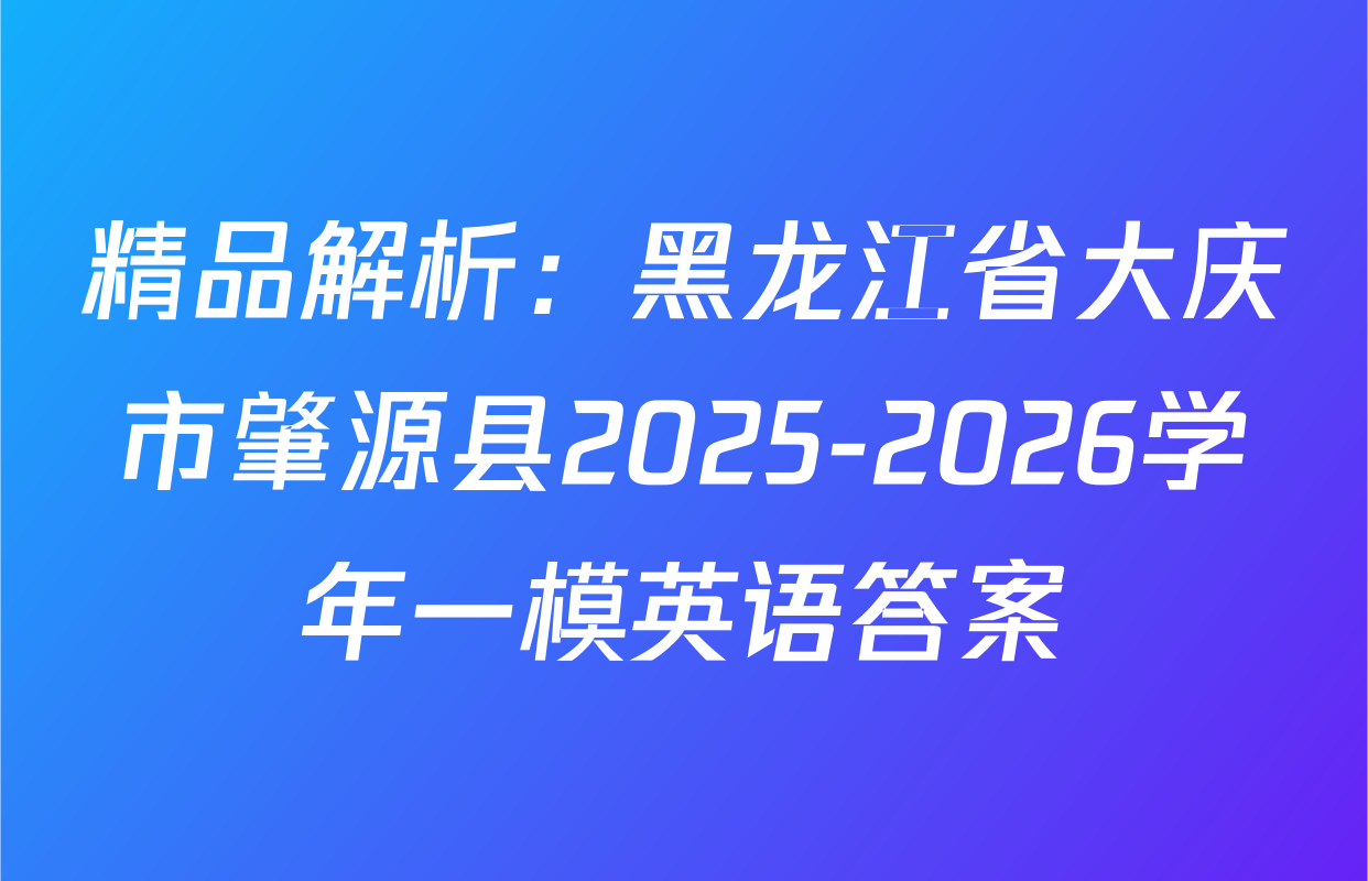 精品解析：黑龙江省大庆市肇源县2025-2026学年一模英语答案