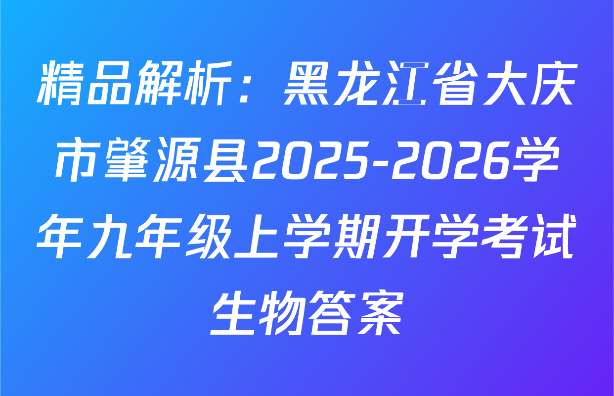 精品解析：黑龙江省大庆市肇源县2025-2026学年九年级上学期开学考试生物答案