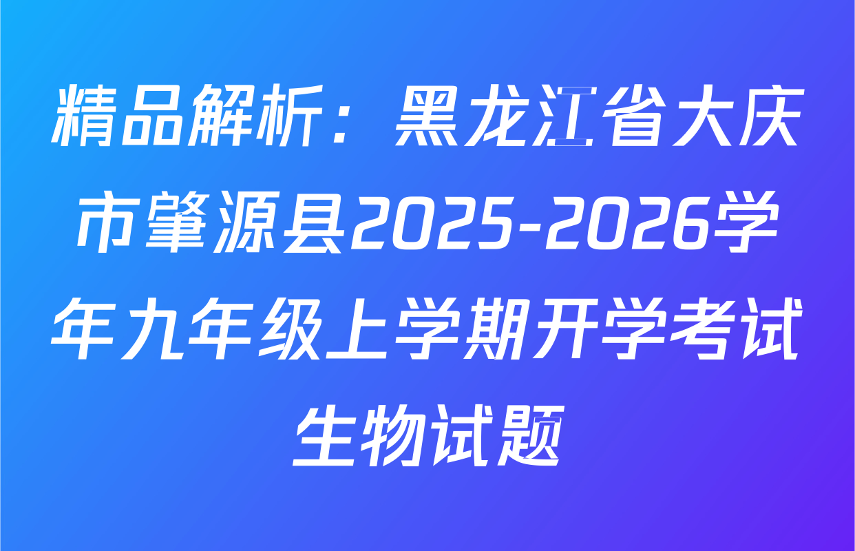 精品解析：黑龙江省大庆市肇源县2025-2026学年九年级上学期开学考试生物试题