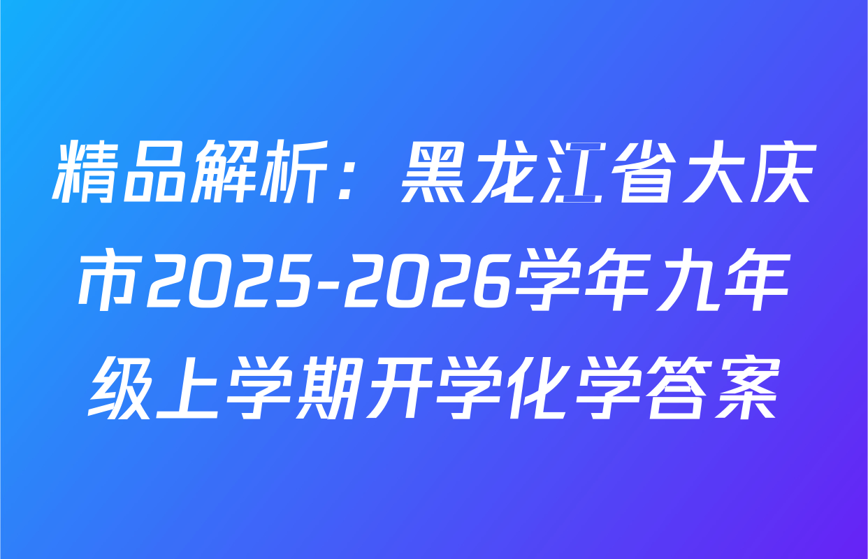 精品解析：黑龙江省大庆市2025-2026学年九年级上学期开学化学答案