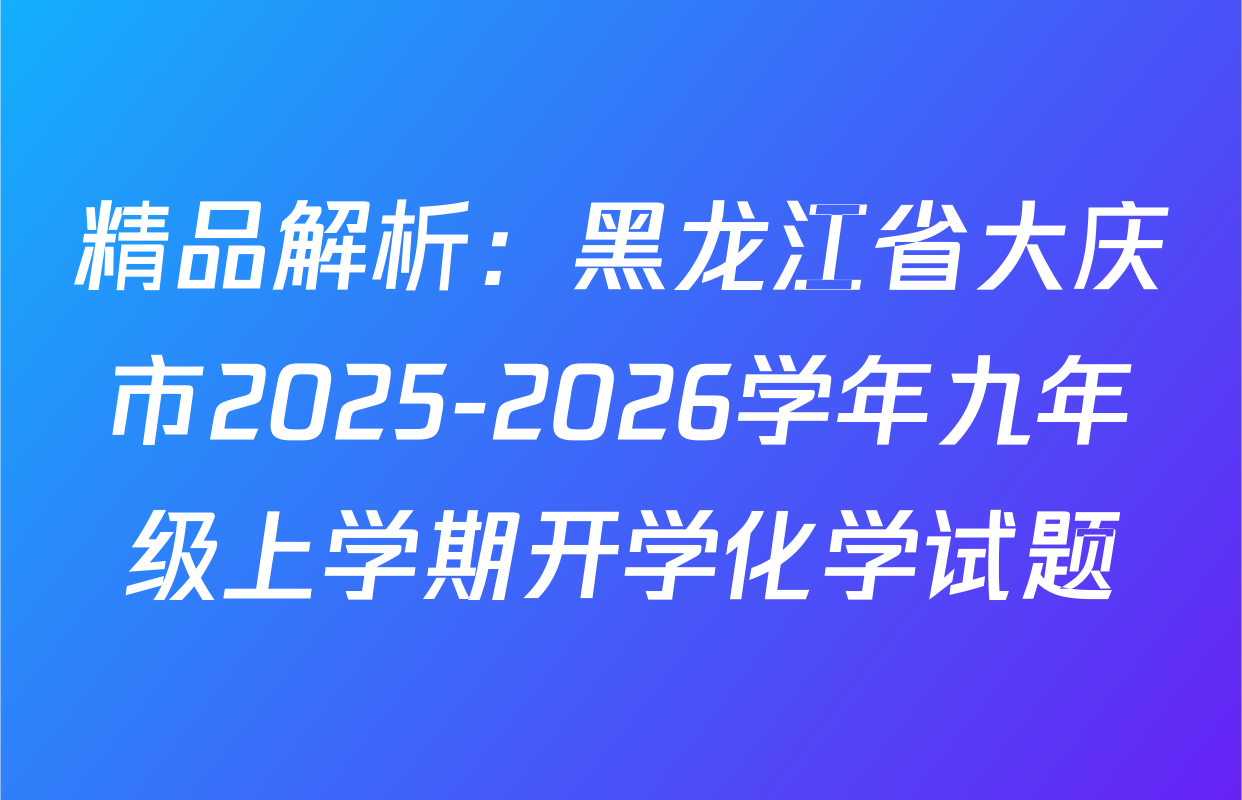 精品解析：黑龙江省大庆市2025-2026学年九年级上学期开学化学试题