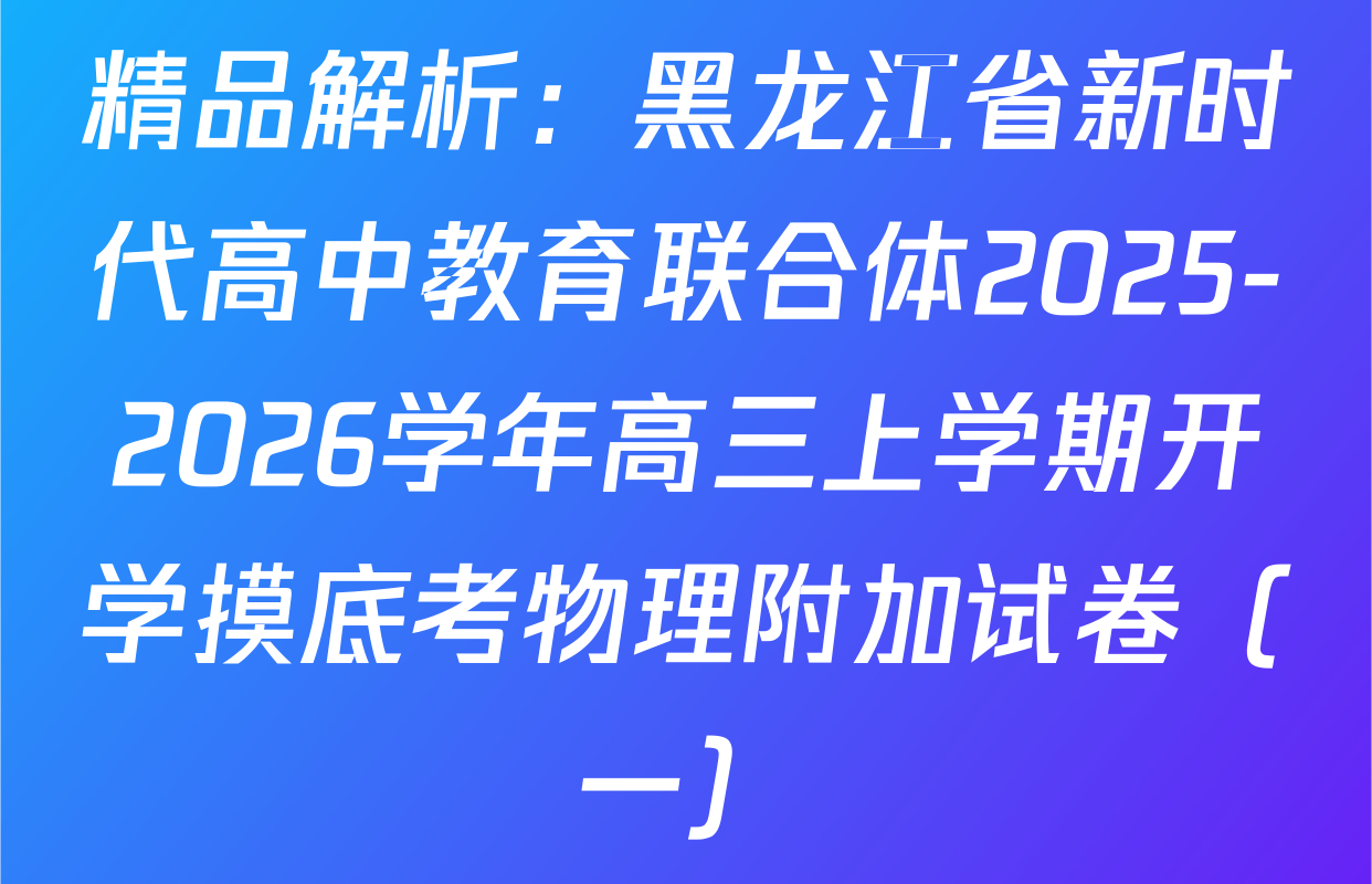 精品解析：黑龙江省新时代高中教育联合体2025-2026学年高三上学期开学摸底考物理附加试卷（一）