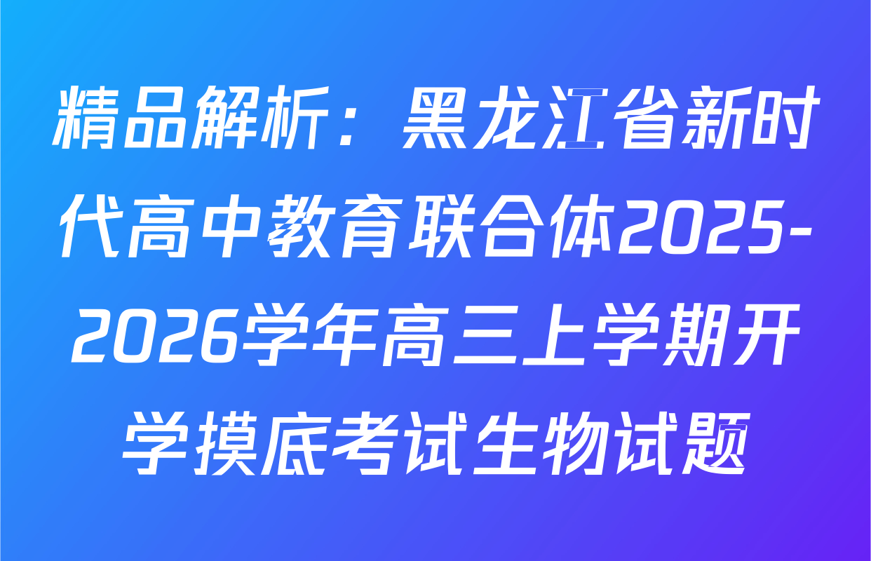 精品解析：黑龙江省新时代高中教育联合体2025-2026学年高三上学期开学摸底考试生物试题