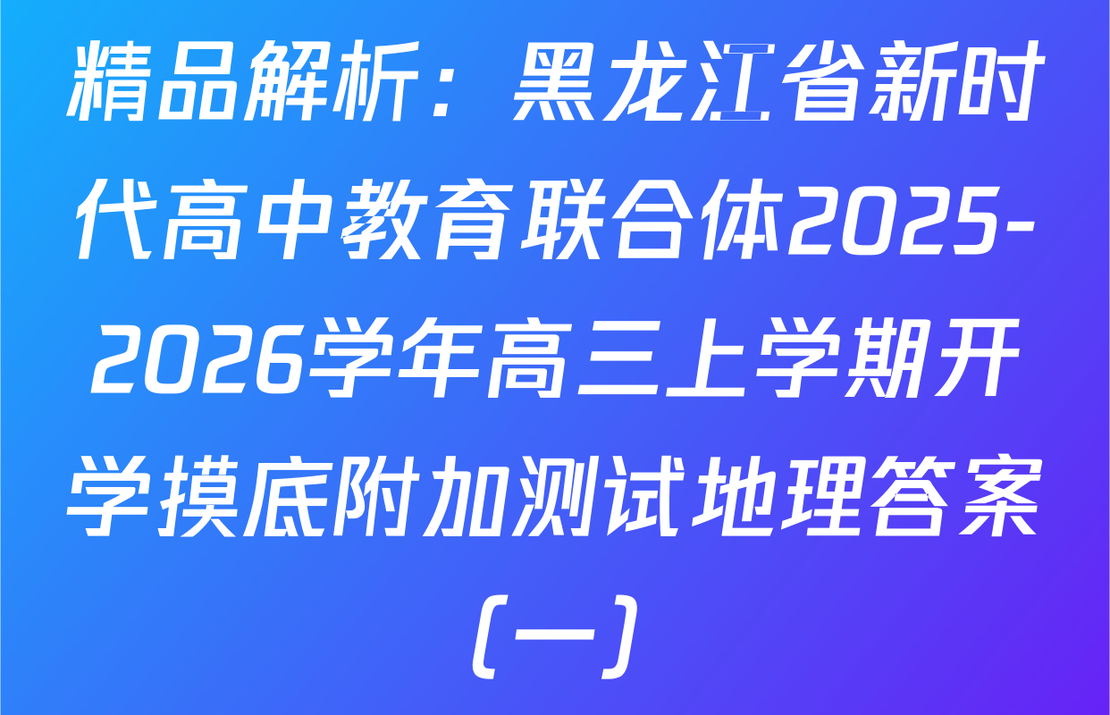 精品解析：黑龙江省新时代高中教育联合体2025-2026学年高三上学期开学摸底附加测试地理答案（一）