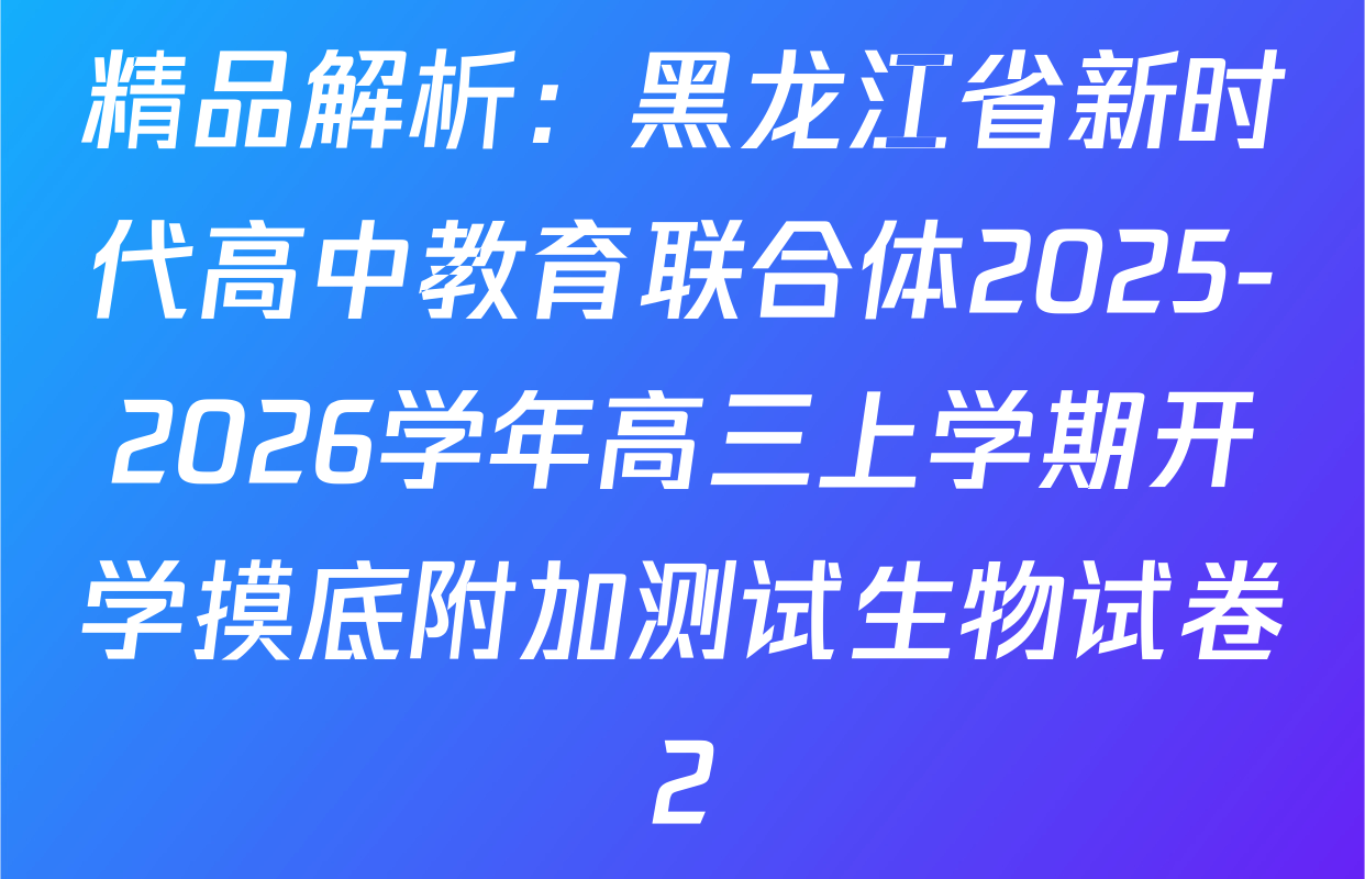 精品解析：黑龙江省新时代高中教育联合体2025-2026学年高三上学期开学摸底附加测试生物试卷2