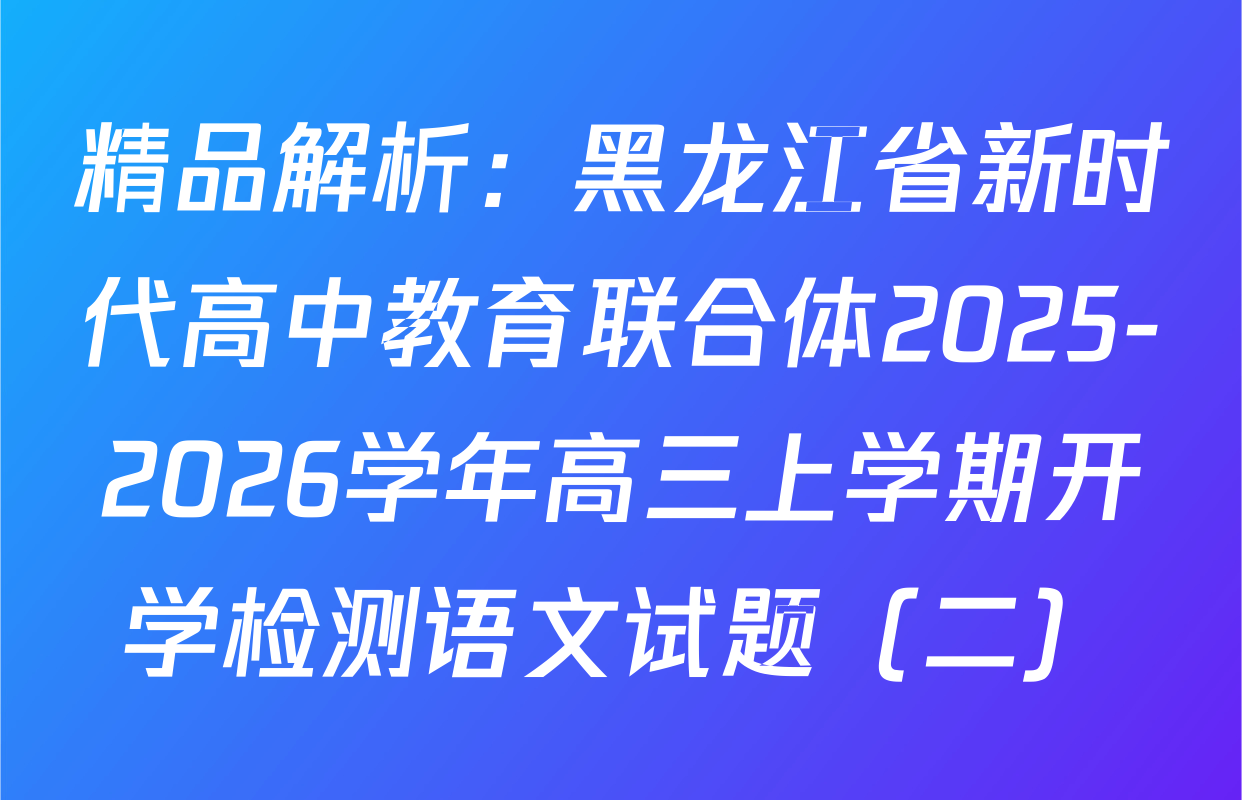 精品解析：黑龙江省新时代高中教育联合体2025-2026学年高三上学期开学检测语文试题（二）