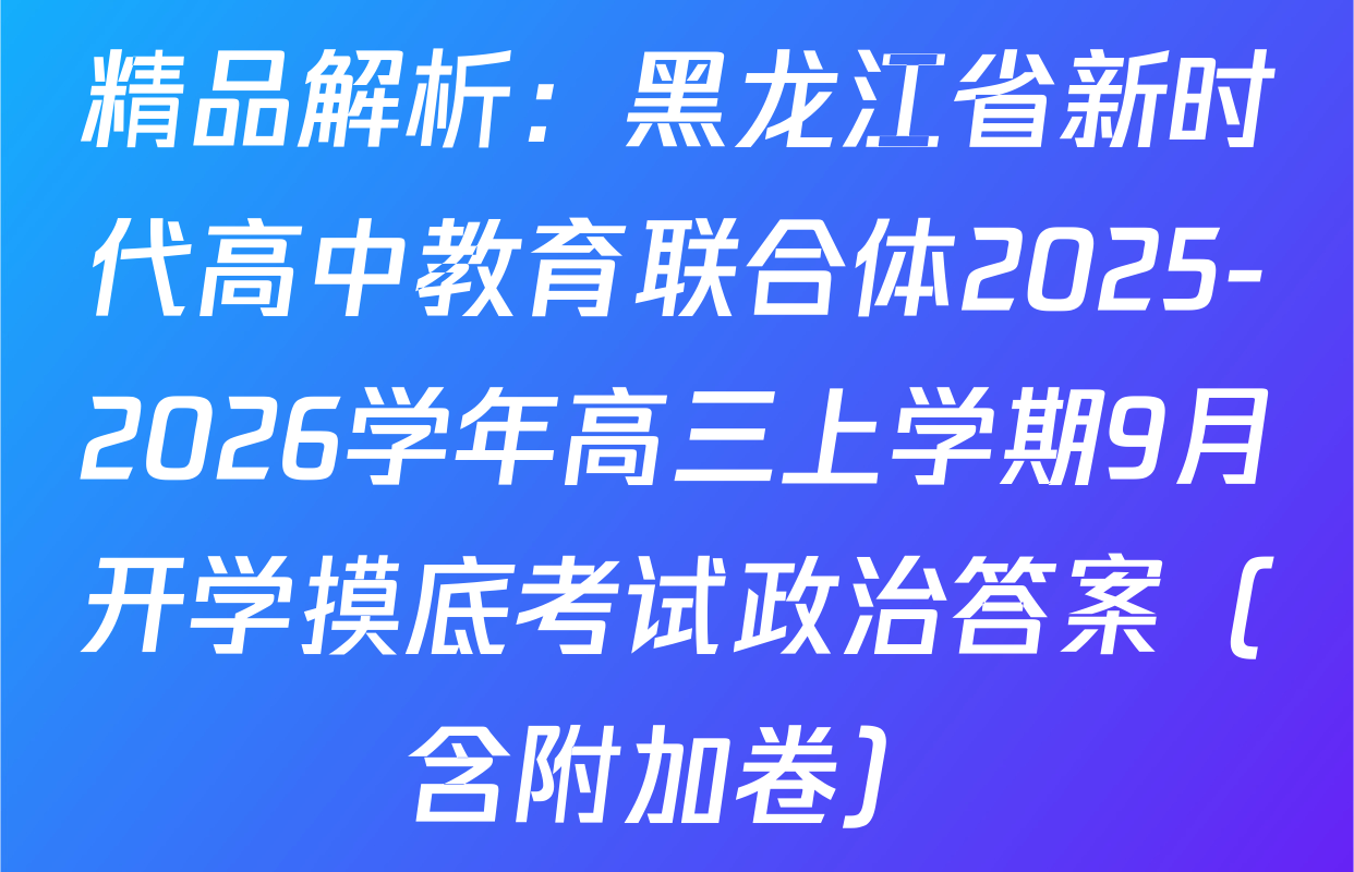 精品解析：黑龙江省新时代高中教育联合体2025-2026学年高三上学期9月开学摸底考试政治答案（含附加卷）