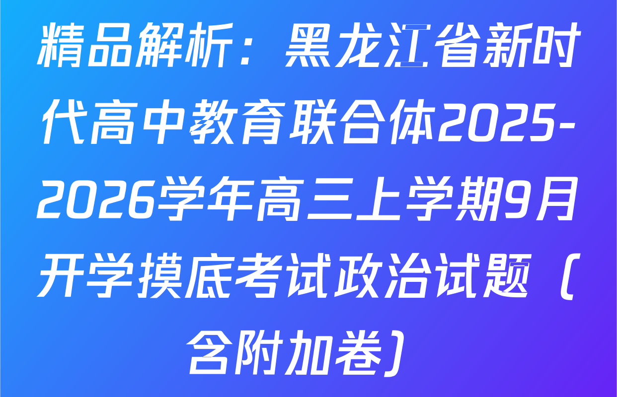精品解析：黑龙江省新时代高中教育联合体2025-2026学年高三上学期9月开学摸底考试政治试题（含附加卷）