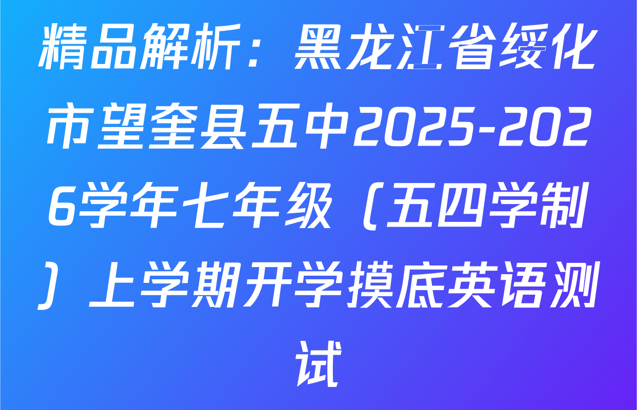 精品解析：黑龙江省绥化市望奎县五中2025-2026学年七年级（五四学制）上学期开学摸底英语测试
