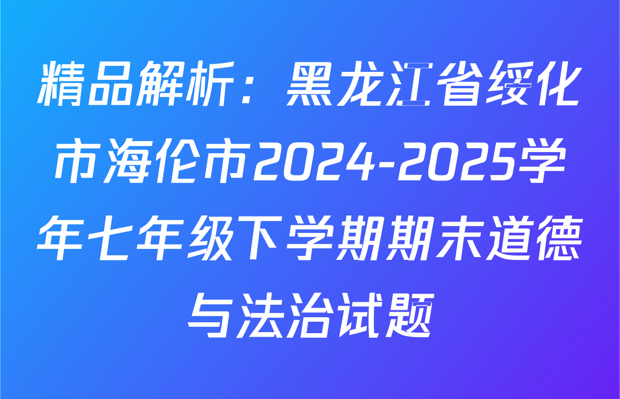 精品解析：黑龙江省绥化市海伦市2024-2025学年七年级下学期期末道德与法治试题