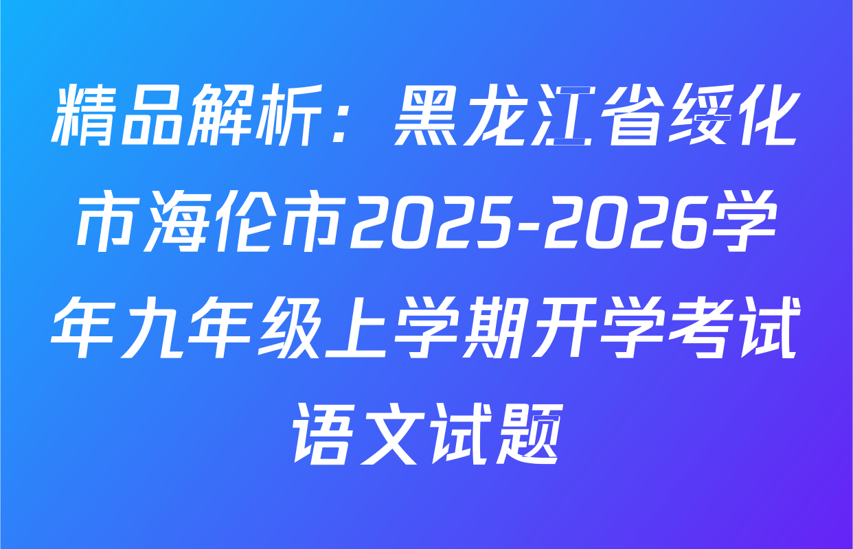 精品解析：黑龙江省绥化市海伦市2025-2026学年九年级上学期开学考试语文试题