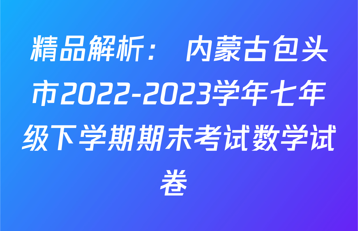 精品解析： 内蒙古包头市2022-2023学年七年级下学期期末考试数学试卷 