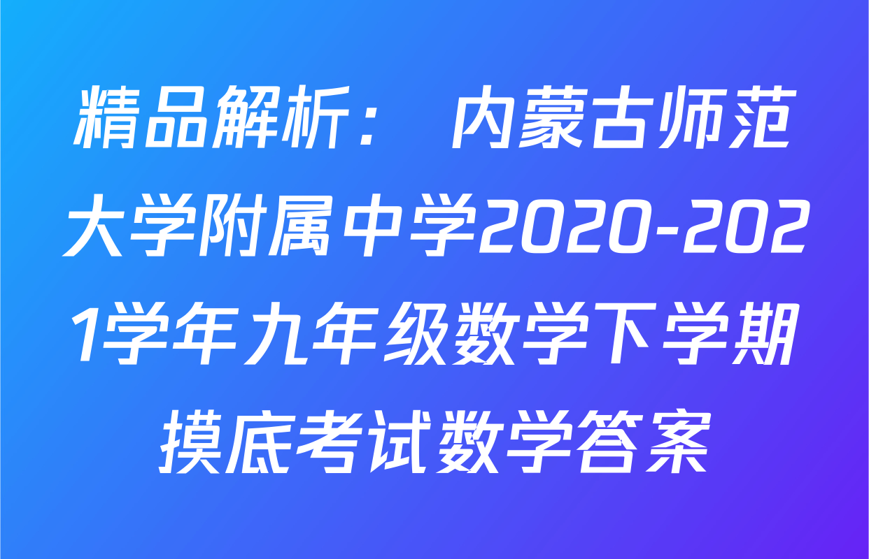 精品解析： 内蒙古师范大学附属中学2020-2021学年九年级数学下学期摸底考试数学答案