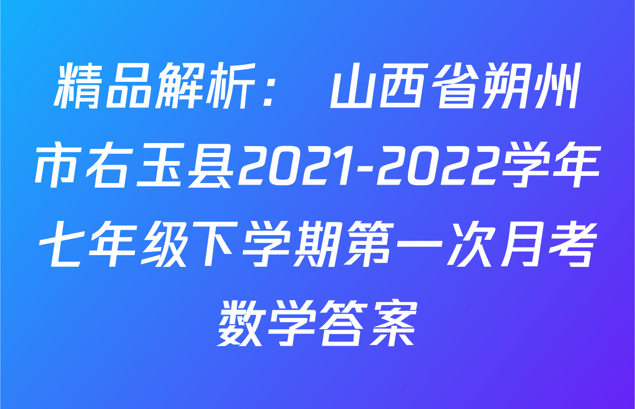 精品解析： 山西省朔州市右玉县2021-2022学年七年级下学期第一次月考数学答案
