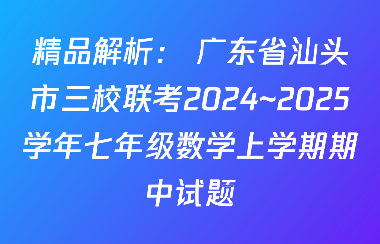 精品解析： 广东省汕头市三校联考2024~2025学年七年级数学上学期期中试题