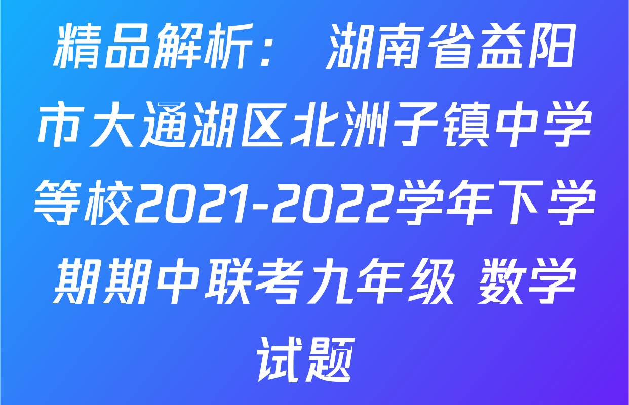 精品解析： 湖南省益阳市大通湖区北洲子镇中学等校2021-2022学年下学期期中联考九年级 数学试题 