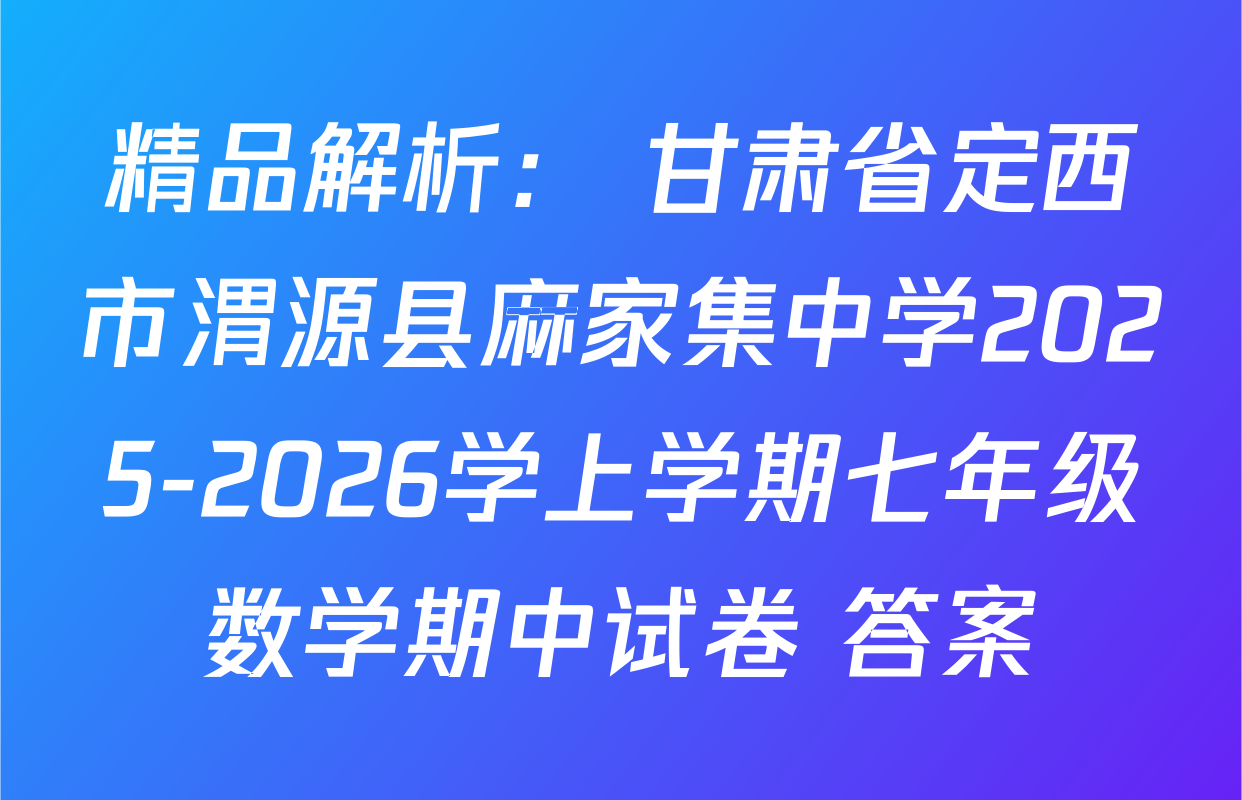 精品解析： 甘肃省定西市渭源县麻家集中学2025-2026学上学期七年级数学期中试卷 答案