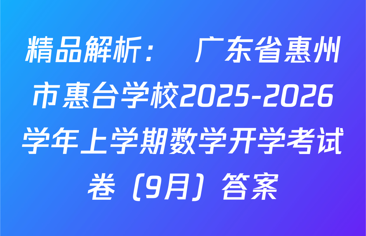 精品解析：  广东省惠州市惠台学校2025-2026学年上学期数学开学考试卷（9月）答案