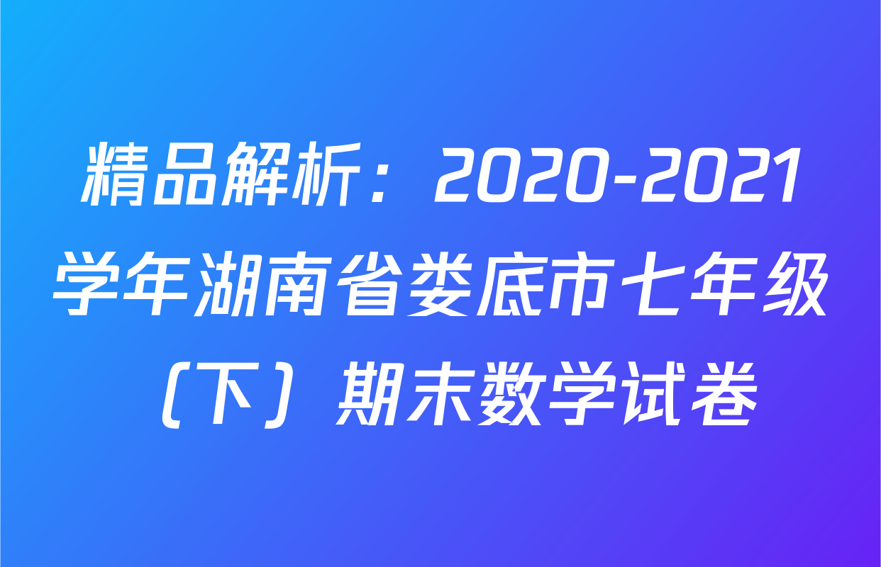 精品解析：2020-2021学年湖南省娄底市七年级（下）期末数学试卷