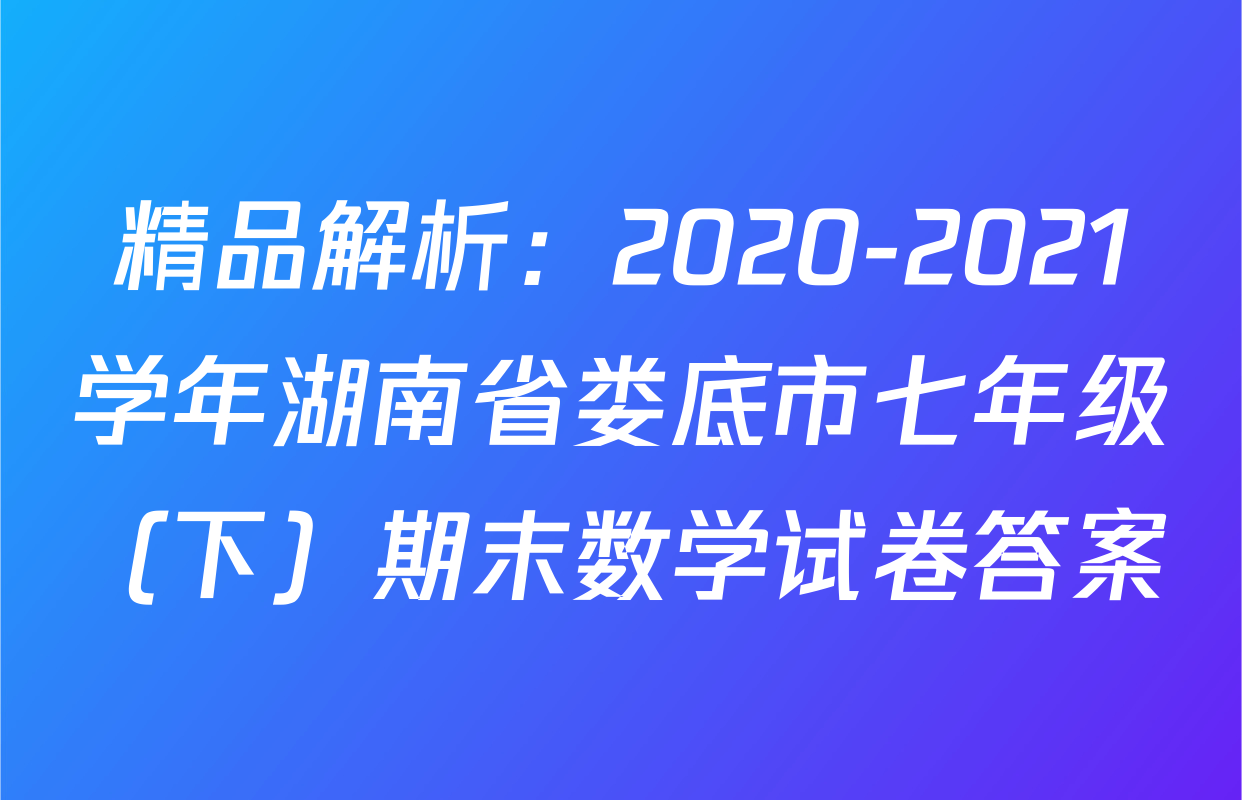 精品解析：2020-2021学年湖南省娄底市七年级（下）期末数学试卷答案