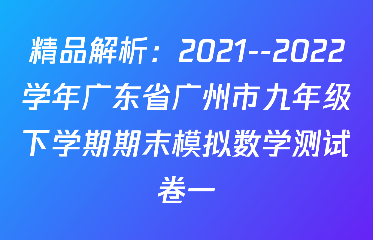 精品解析：2021--2022学年广东省广州市九年级下学期期末模拟数学测试卷一