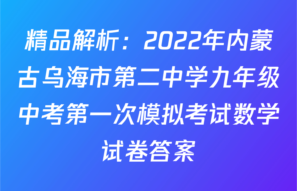 精品解析：2022年内蒙古乌海市第二中学九年级中考第一次模拟考试数学试卷答案