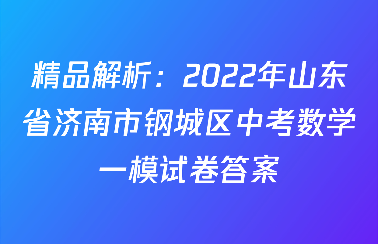 精品解析：2022年山东省济南市钢城区中考数学一模试卷答案