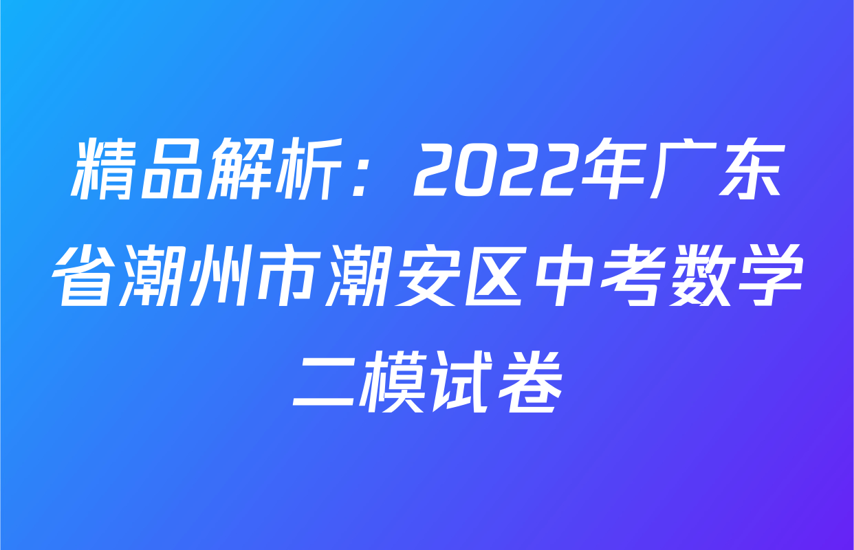 精品解析：2022年广东省潮州市潮安区中考数学二模试卷