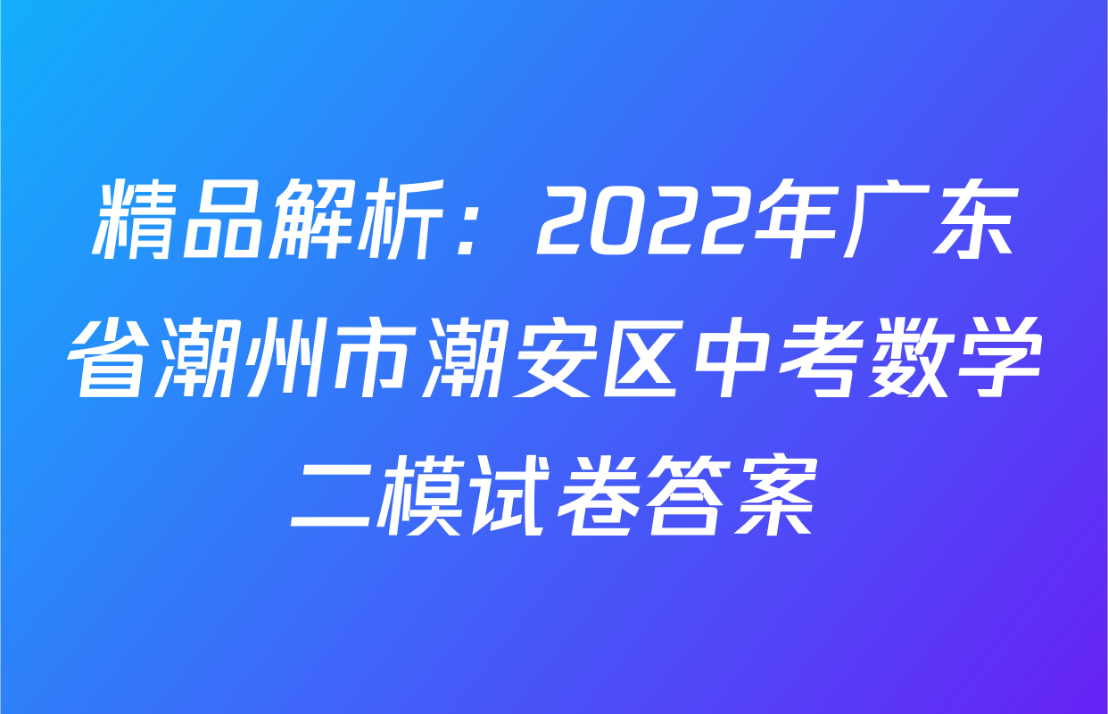 精品解析：2022年广东省潮州市潮安区中考数学二模试卷答案