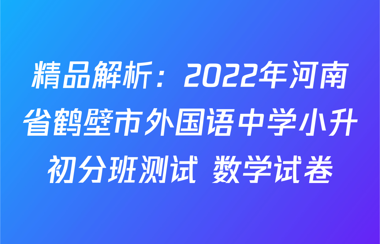 精品解析：2022年河南省鹤壁市外国语中学小升初分班测试 数学试卷