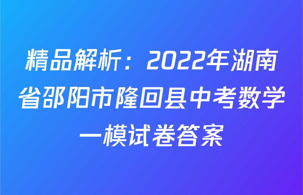 精品解析：2022年湖南省邵阳市隆回县中考数学一模试卷答案