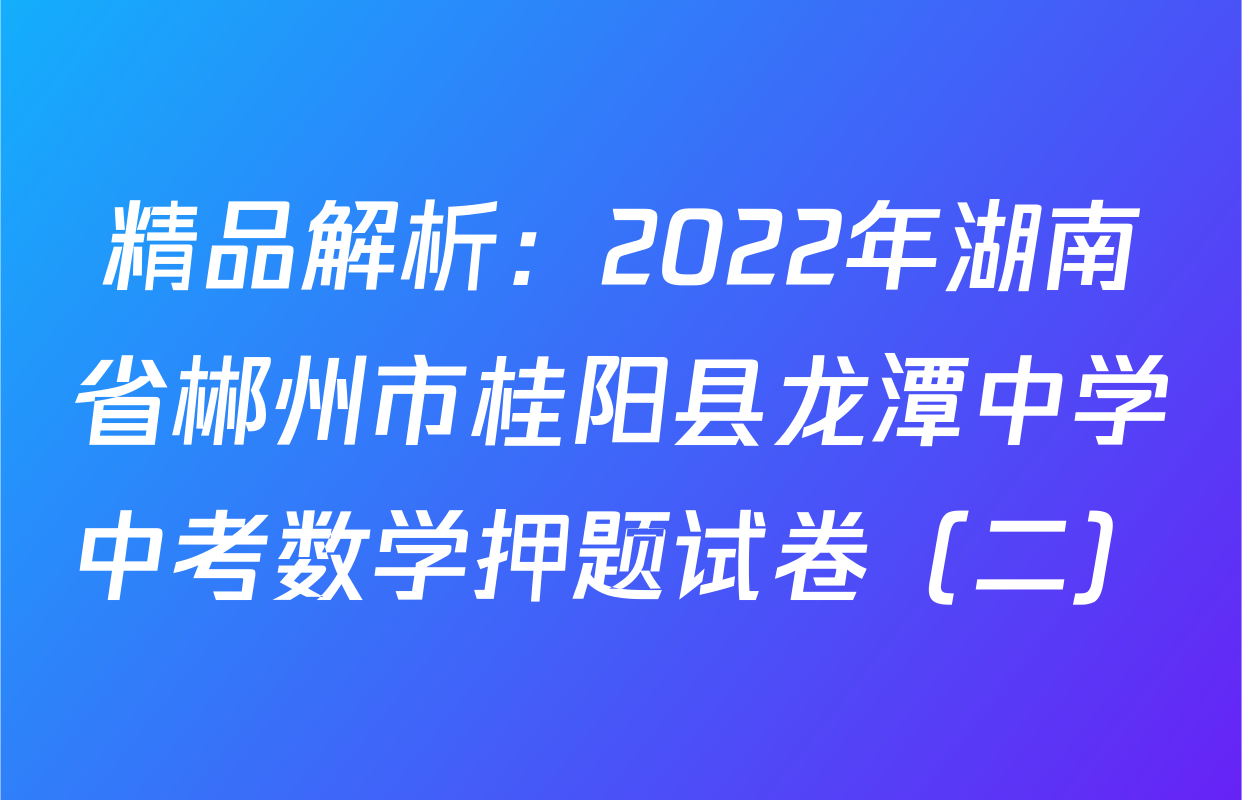 精品解析：2022年湖南省郴州市桂阳县龙潭中学中考数学押题试卷（二）